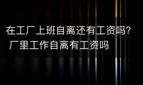 在工厂上班自离还有工资吗？ 厂里工作自离有工资吗