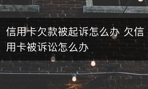 信用卡欠款被起诉怎么办 欠信用卡被诉讼怎么办