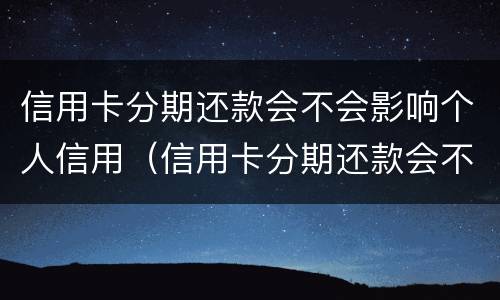 信用卡分期还款会不会影响个人信用（信用卡分期还款会不会影响个人信用等级）