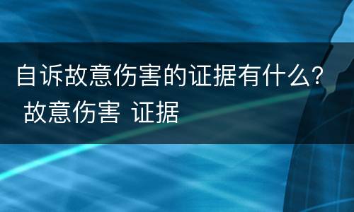 自诉故意伤害的证据有什么？ 故意伤害 证据