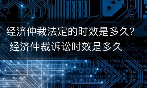 经济仲裁法定的时效是多久？ 经济仲裁诉讼时效是多久