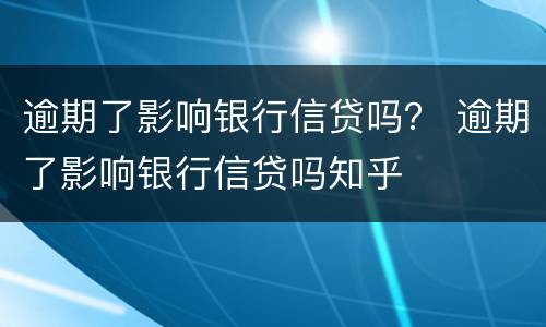 逾期了影响银行信贷吗？ 逾期了影响银行信贷吗知乎