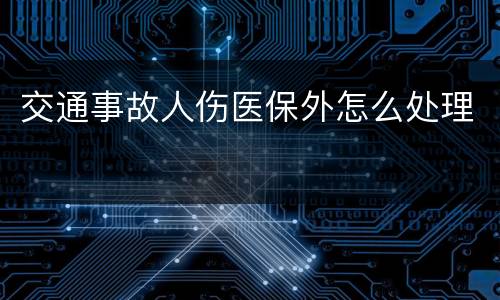 交通事故人伤医保外怎么处理