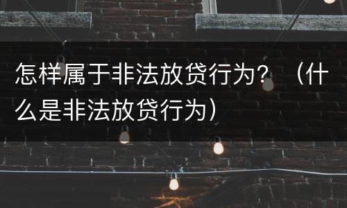 怎样属于非法放贷行为？（什么是非法放贷行为）