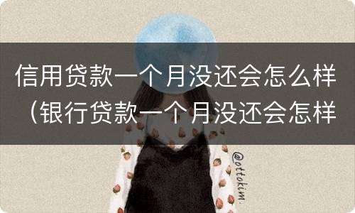 信用贷款一个月没还会怎么样（银行贷款一个月没还会怎样）