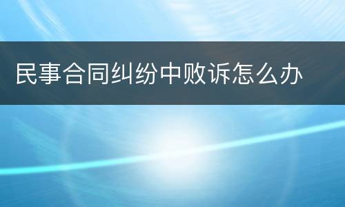 民事合同纠纷中败诉怎么办
