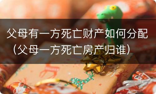 父母有一方死亡财产如何分配（父母一方死亡房产归谁）
