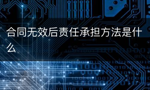 合同无效后责任承担方法是什么