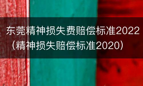 东莞精神损失费赔偿标准2022（精神损失赔偿标准2020）