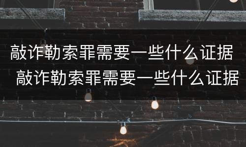 敲诈勒索罪需要一些什么证据 敲诈勒索罪需要一些什么证据才能立案