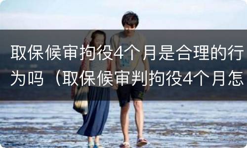 取保候审拘役4个月是合理的行为吗（取保候审判拘役4个月怎么处理）