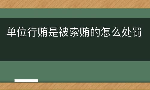 单位行贿是被索贿的怎么处罚
