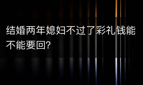 结婚两年媳妇不过了彩礼钱能不能要回？