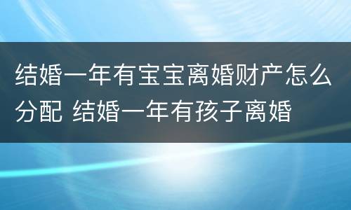 结婚一年有宝宝离婚财产怎么分配 结婚一年有孩子离婚