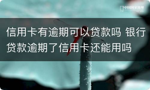 信用卡有逾期可以贷款吗 银行贷款逾期了信用卡还能用吗