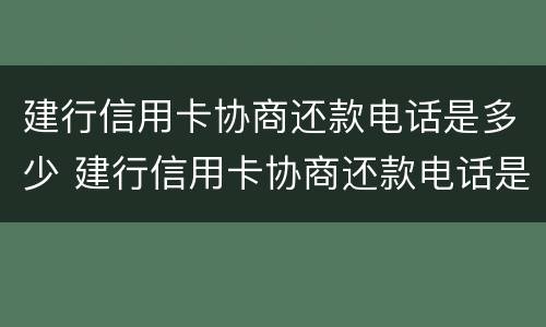 建行信用卡协商还款电话是多少 建行信用卡协商还款电话是多少号