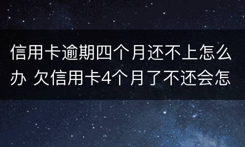 信用卡逾期四个月还不上怎么办 欠信用卡4个月了不还会怎么样