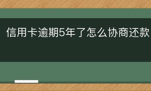 信用卡逾期5年了怎么协商还款