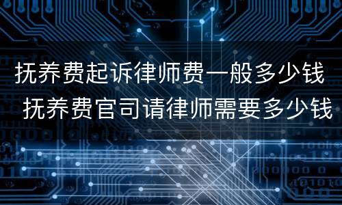 抚养费起诉律师费一般多少钱 抚养费官司请律师需要多少钱
