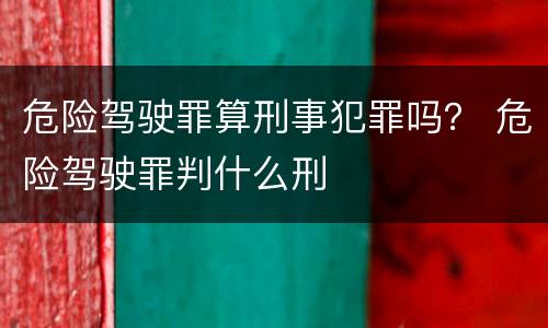 危险驾驶罪算刑事犯罪吗？ 危险驾驶罪判什么刑