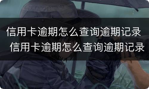 信用卡逾期怎么查询逾期记录 信用卡逾期怎么查询逾期记录明细