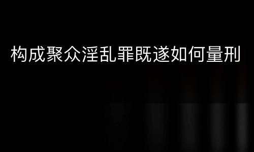 构成聚众淫乱罪既遂如何量刑