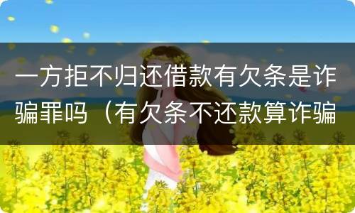 一方拒不归还借款有欠条是诈骗罪吗（有欠条不还款算诈骗吗）
