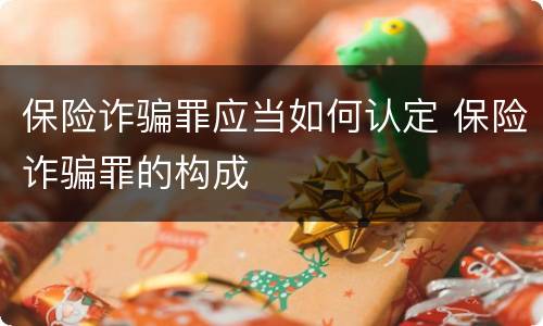 保险诈骗罪应当如何认定 保险诈骗罪的构成