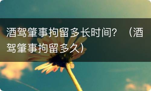 酒驾肇事拘留多长时间？（酒驾肇事拘留多久）