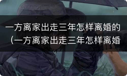 一方离家出走三年怎样离婚的（一方离家出走三年怎样离婚的呢）