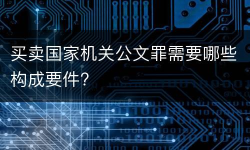 买卖国家机关公文罪需要哪些构成要件?
