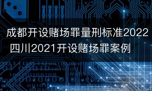 成都开设赌场罪量刑标准2022 四川2021开设赌场罪案例