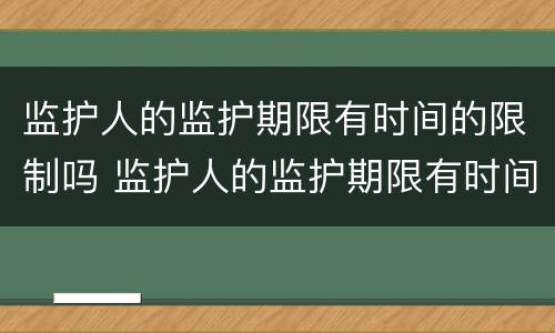 监护人的监护期限有时间的限制吗 监护人的监护期限有时间的限制吗为什么