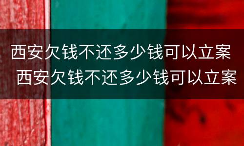 西安欠钱不还多少钱可以立案 西安欠钱不还多少钱可以立案起诉