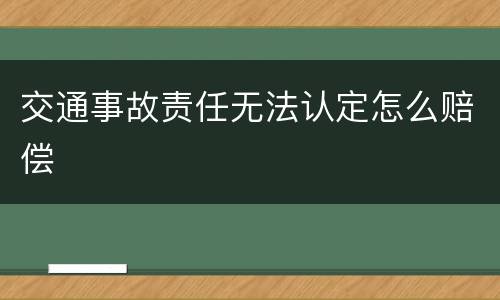 交通事故责任无法认定怎么赔偿