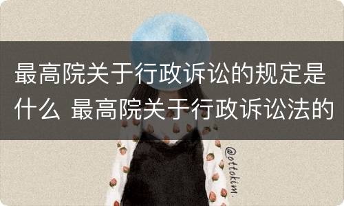 最高院关于行政诉讼的规定是什么 最高院关于行政诉讼法的适用解释