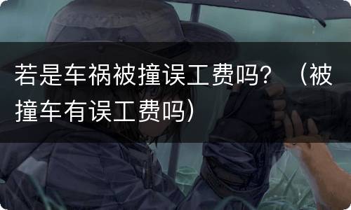 若是车祸被撞误工费吗？（被撞车有误工费吗）