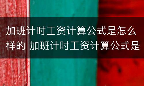 加班计时工资计算公式是怎么样的 加班计时工资计算公式是怎么样的呢