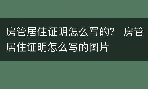 房管居住证明怎么写的？ 房管居住证明怎么写的图片