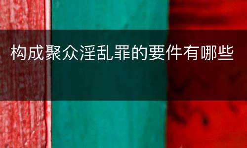 构成聚众淫乱罪的要件有哪些