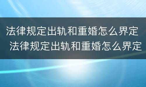 法律规定出轨和重婚怎么界定 法律规定出轨和重婚怎么界定责任