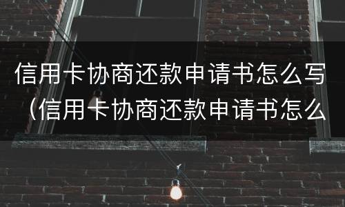 信用卡协商还款申请书怎么写（信用卡协商还款申请书怎么写啊）