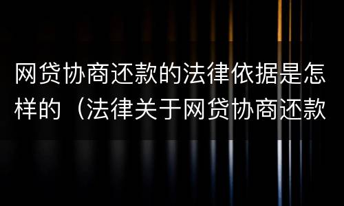 网贷协商还款的法律依据是怎样的（法律关于网贷协商还款的规定）