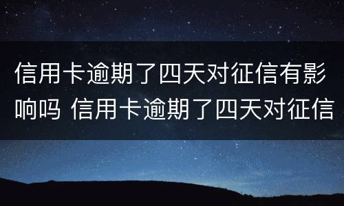 信用卡逾期了四天对征信有影响吗 信用卡逾期了四天对征信有影响吗