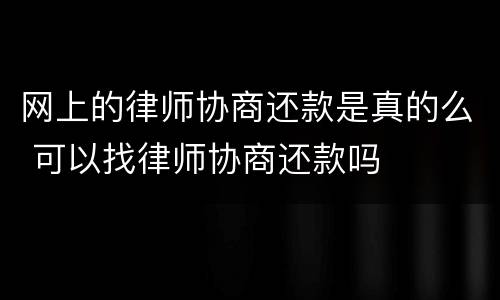 网上的律师协商还款是真的么 可以找律师协商还款吗