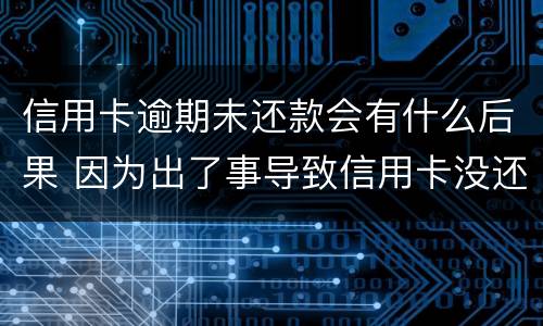 信用卡逾期未还款会有什么后果 因为出了事导致信用卡没还逾期严重怎么办