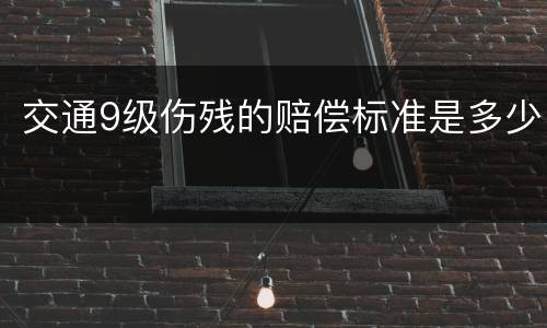交通9级伤残的赔偿标准是多少