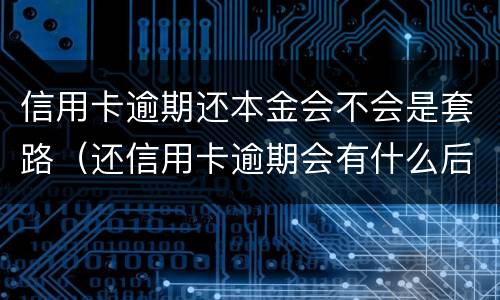 信用卡逾期还本金会不会是套路（还信用卡逾期会有什么后果）