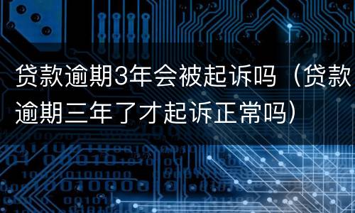贷款逾期3年会被起诉吗（贷款逾期三年了才起诉正常吗）