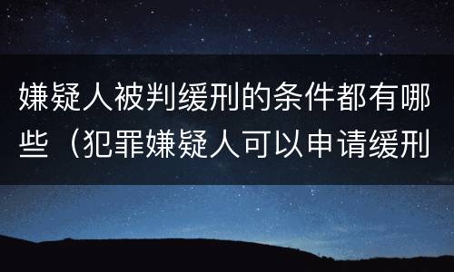 嫌疑人被判缓刑的条件都有哪些（犯罪嫌疑人可以申请缓刑吗）